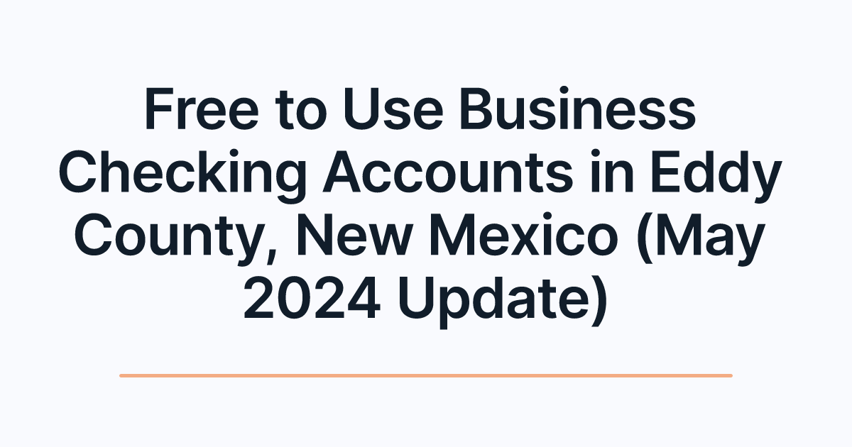 Free to Use Business Checking Accounts in Eddy County, New Mexico (May 2024 Update)